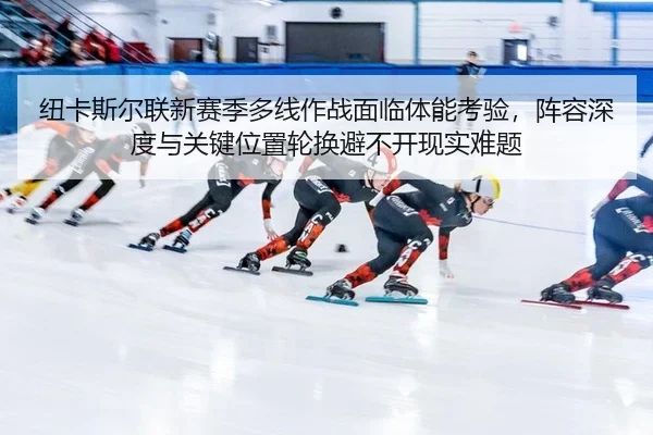 纽卡斯尔联新赛季多线作战面临体能考验，阵容深度与关键位置轮换避不开现实难题